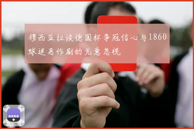 穆西亚拉谈德国杯争冠信心与1860球迷恶作剧的无意忽视