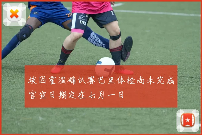 埃因霍温确认赛巴里体检尚未完成官宣日期定在七月一日