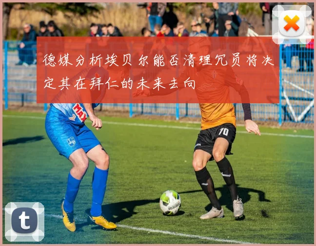 德媒分析埃贝尔能否清理冗员将决定其在拜仁的未来去向