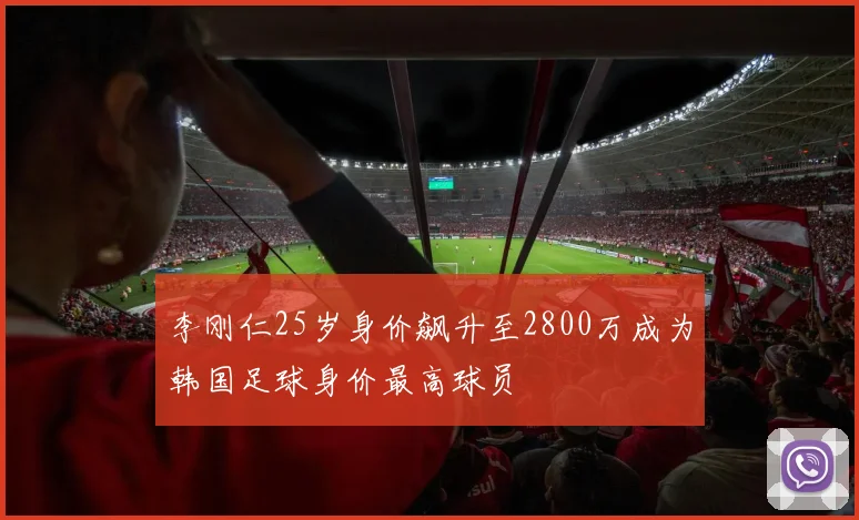 李刚仁25岁身价飙升至2800万成为韩国足球身价最高球员