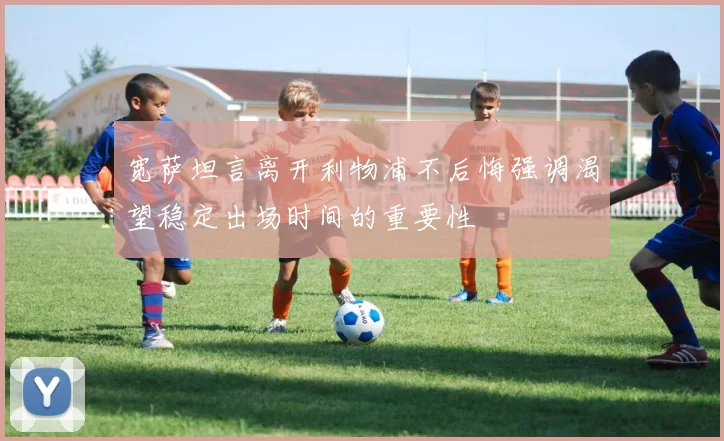 宽萨坦言离开利物浦不后悔强调渴望稳定出场时间的重要性