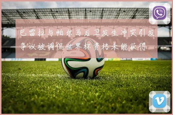 巴雷拉与帕尔马后卫发生冲突引发争议被调侃世界杯资格未能获得