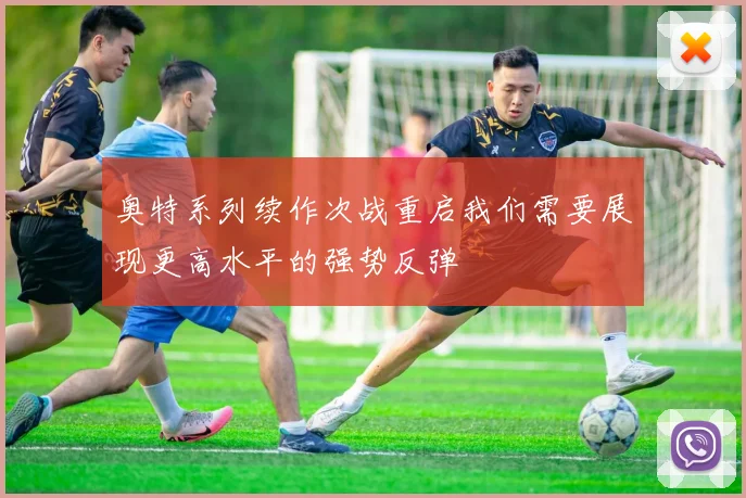 奥特系列续作次战重启我们需要展现更高水平的强势反弹