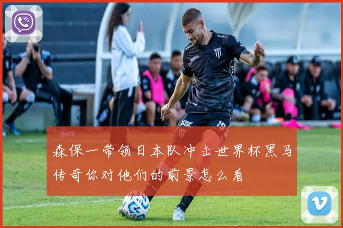 森保一带领日本队冲击世界杯黑马传奇你对他们的前景怎么看